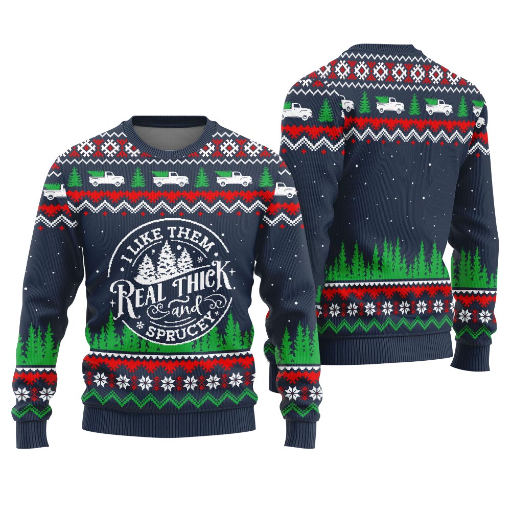 I Like Them Real Thick And Sprucey Ugly Sweater